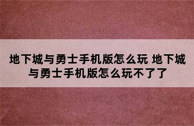 地下城与勇士手机版怎么玩 地下城与勇士手机版怎么玩不了了